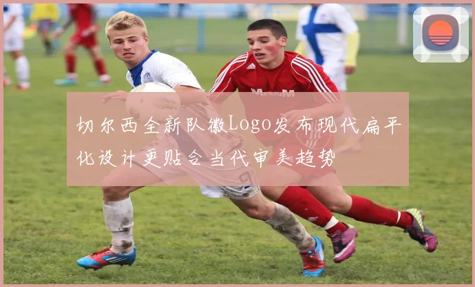切尔西全新队徽Logo发布现代扁平化设计更贴合当代审美趋势
