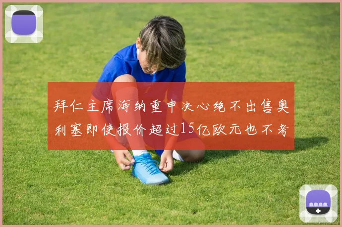 拜仁主席海纳重申决心绝不出售奥利塞即使报价超过15亿欧元也不考虑