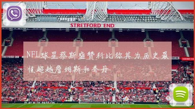 NFL球星蔡斯盛赞科比称其为历史最佳超越詹姆斯和乔丹