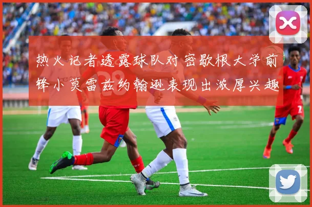热火记者透露球队对密歇根大学前锋小莫雷兹约翰逊表现出浓厚兴趣