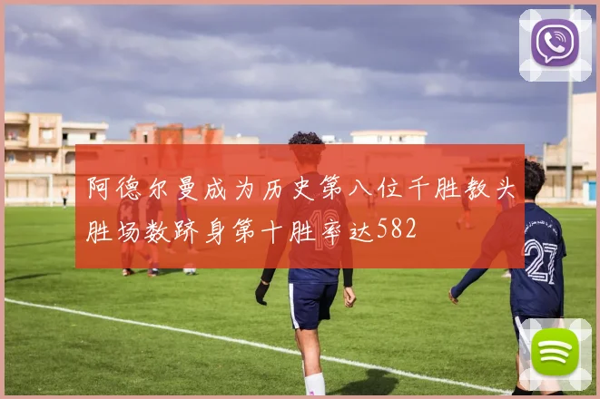 阿德尔曼成为历史第八位千胜教头胜场数跻身第十胜率达582