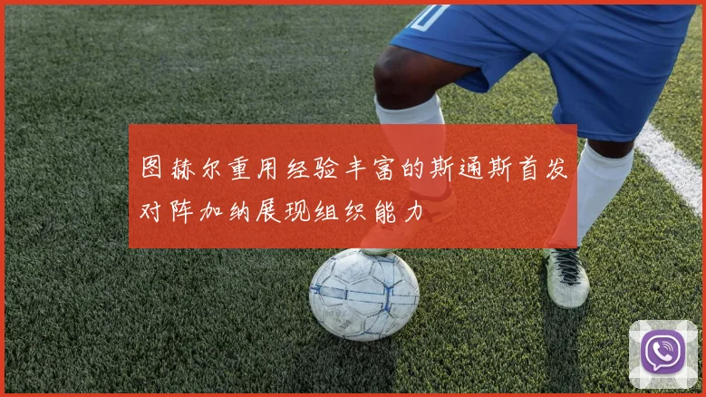 图赫尔重用经验丰富的斯通斯首发对阵加纳展现组织能力