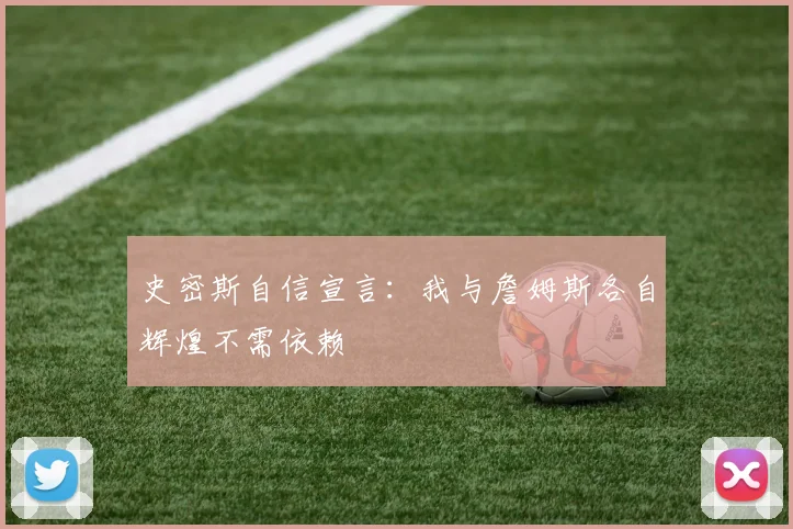 史密斯自信宣言：我与詹姆斯各自辉煌不需依赖