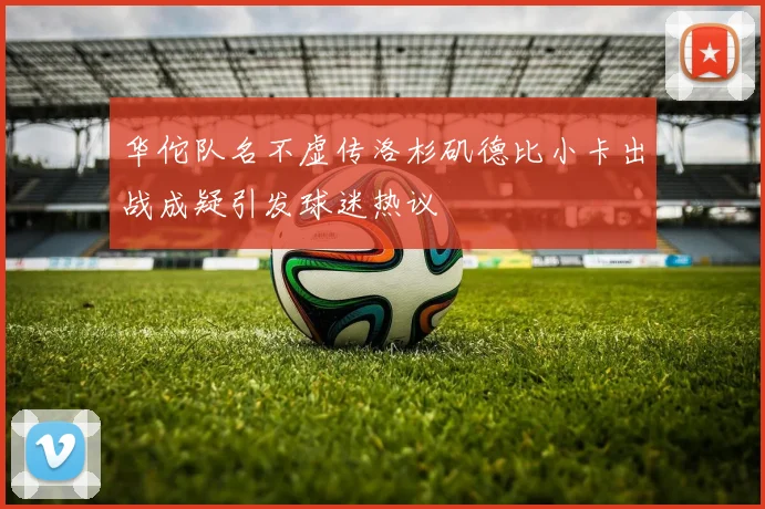 华佗队名不虚传洛杉矶德比小卡出战成疑引发球迷热议