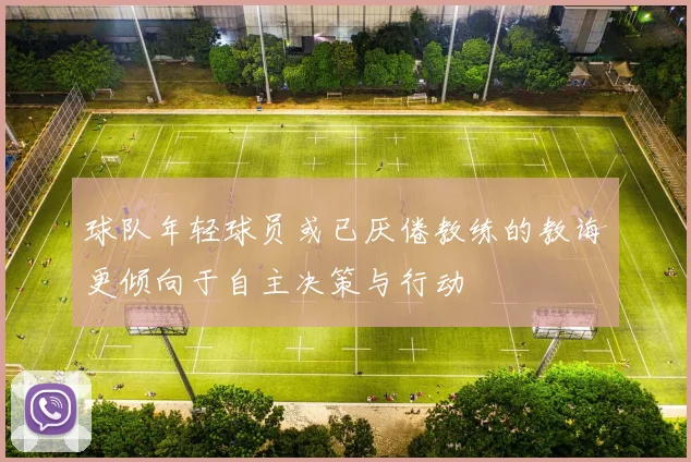球队年轻球员或已厌倦教练的教诲更倾向于自主决策与行动
