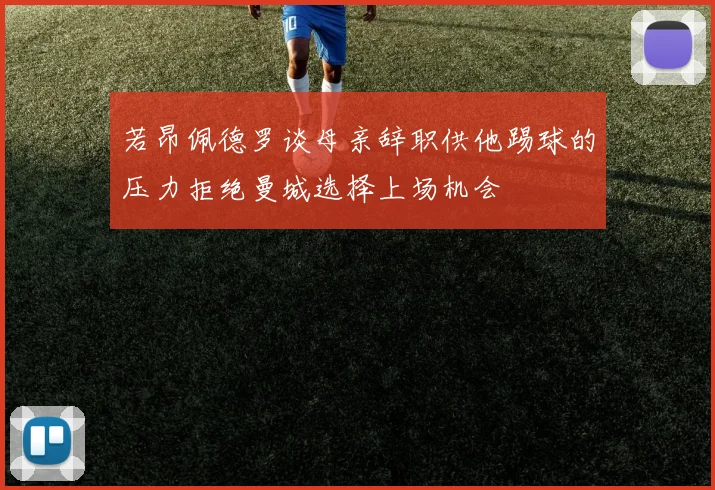 若昂佩德罗谈母亲辞职供他踢球的压力拒绝曼城选择上场机会