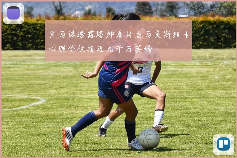 罗马诺透露塔帅看好吉马良斯纽卡心理价位接近九千万英镑