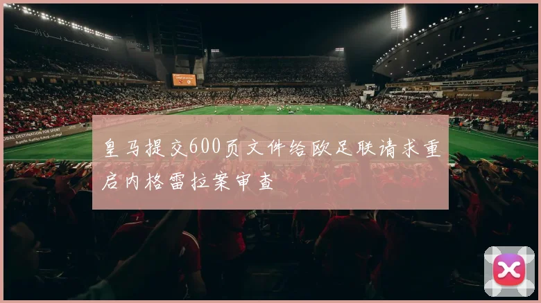 皇马提交600页文件给欧足联请求重启内格雷拉案审查